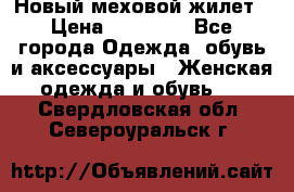 Новый меховой жилет › Цена ­ 14 000 - Все города Одежда, обувь и аксессуары » Женская одежда и обувь   . Свердловская обл.,Североуральск г.